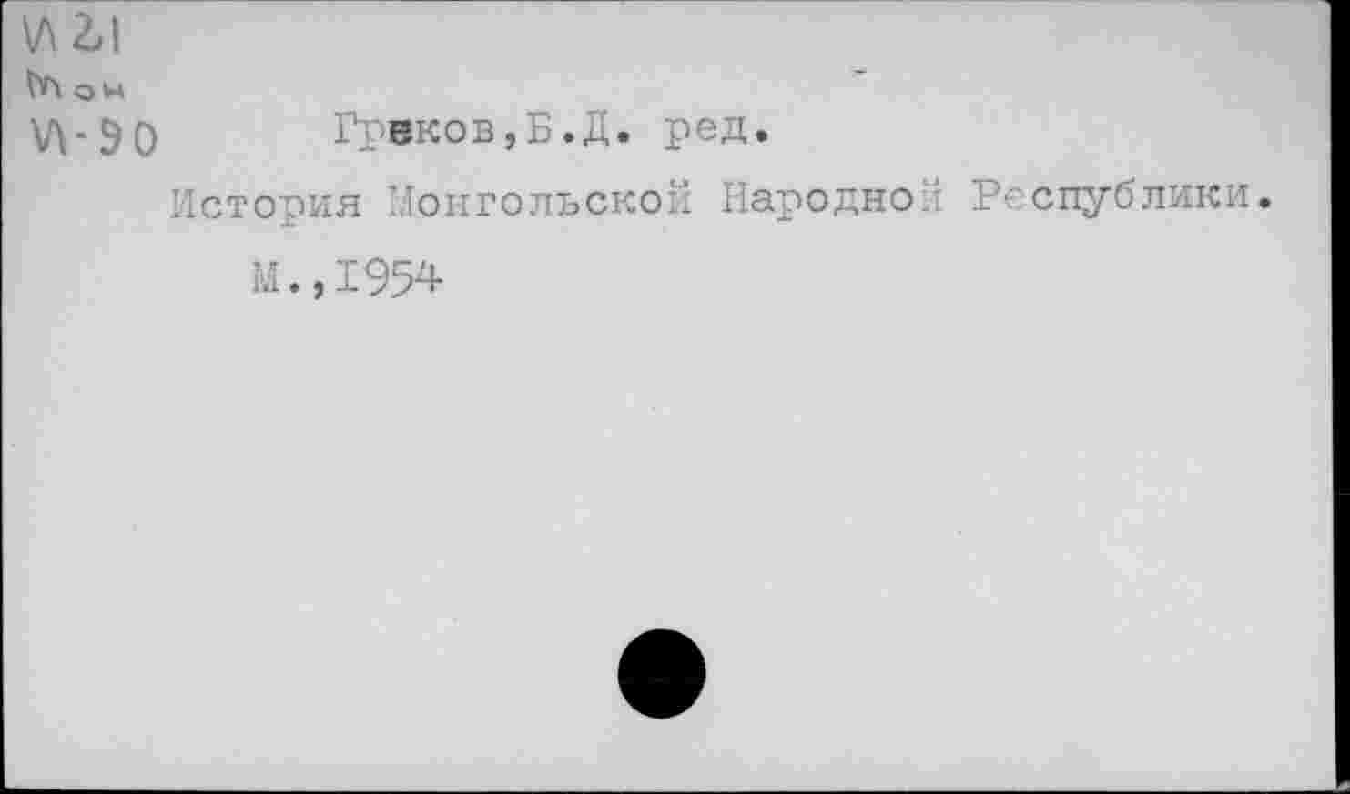 ﻿\лг1
Гл о н
\Л-Э0 Греков,Б.Д. ред.
История Монгольской Народной Республики.
М.,1954